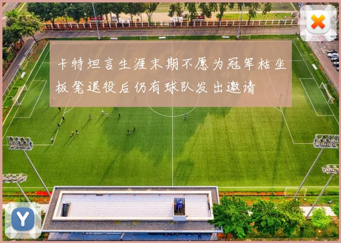卡特坦言生涯末期不愿为冠军枯坐板凳退役后仍有球队发出邀请
